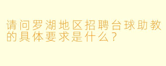 请问罗湖地区招聘台球助教的具体要求是什么？