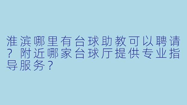 淮滨哪里有台球助教可以聘请?附近哪家台球厅提供专业指导服务?