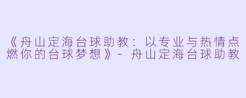 《舟山定海台球助教:以专业与热情点燃你的台球梦想》-舟山定海台球助教
