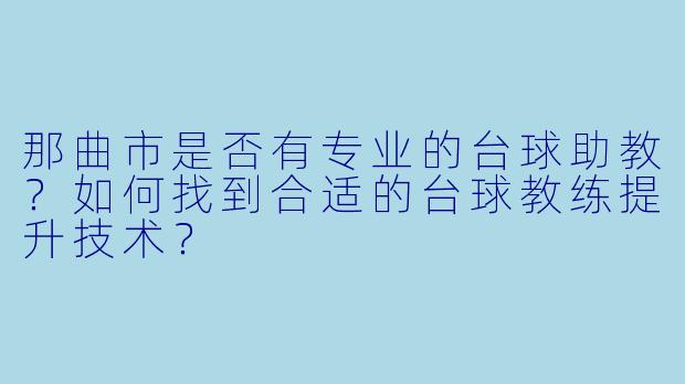 那曲市是否有专业的台球助教?如何找到合适的台球教练提升技术?