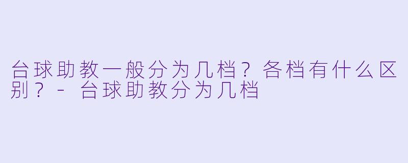 台球助教一般分为几档?各档有什么区别?-台球助教分为几档