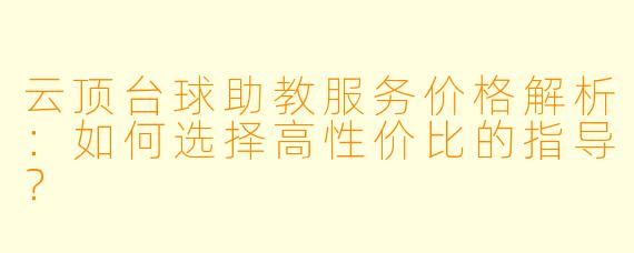 云顶台球助教服务价格解析:如何选择高性价比的指导?