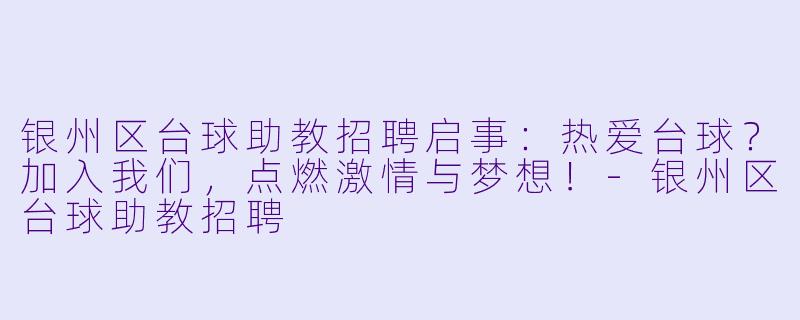 银州区台球助教招聘启事:热爱台球?加入我们,点燃激情与梦想!-银州区台球助教招聘