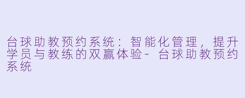 台球助教预约系统:智能化管理,提升学员与教练的双赢体验-台球助教预约系统