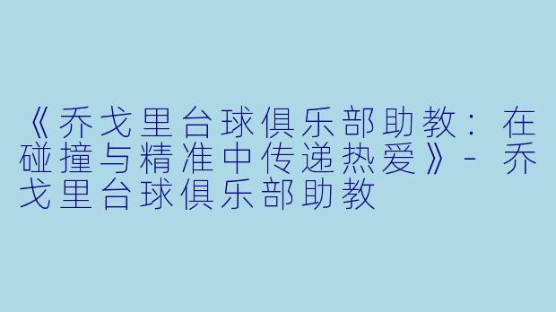 《乔戈里台球俱乐部助教:在碰撞与精准中传递热爱》-乔戈里台球俱乐部助教