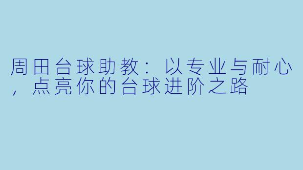 周田台球助教:以专业与耐心,点亮你的台球进阶之路