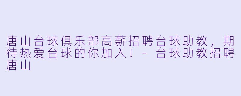 唐山台球俱乐部高薪招聘台球助教,期待热爱台球的你加入!-台球助教招聘唐山