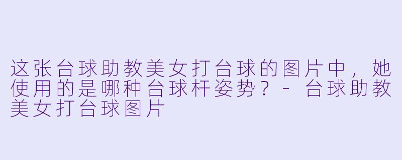 这张台球助教美女打台球的图片中，她使用的是哪种台球杆姿势？