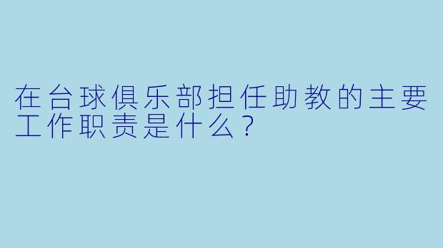 在台球俱乐部担任助教的主要工作职责是什么？