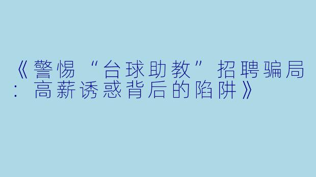 《警惕“台球助教”招聘骗局:高薪诱惑背后的陷阱》
