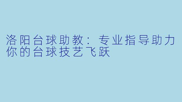 洛阳台球助教:专业指导助力你的台球技艺飞跃