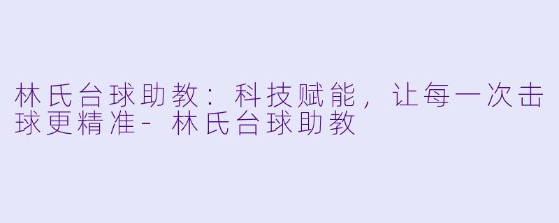 林氏台球助教:科技赋能,让每一次击球更精准-林氏台球助教