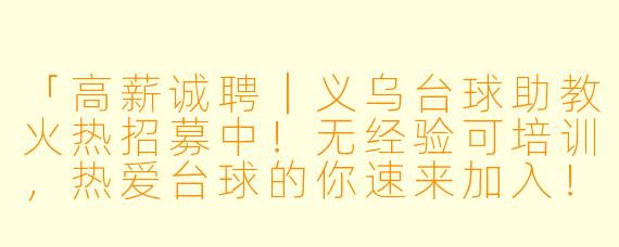 「高薪诚聘|义乌台球助教火热招募中!无经验可培训,热爱台球的你速来加入!」