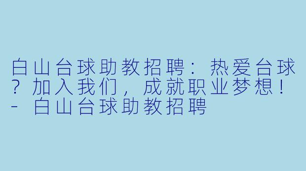 白山台球助教招聘:热爱台球?加入我们,成就职业梦想!-白山台球助教招聘