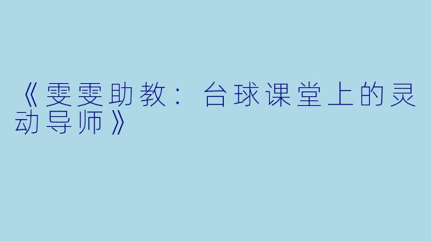 《雯雯助教:台球课堂上的灵动导师》