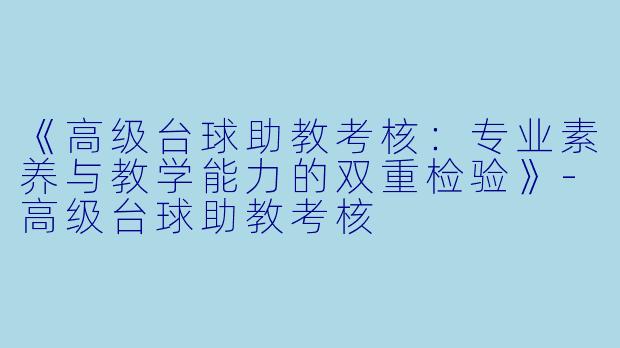 《高级台球助教考核:专业素养与教学能力的双重检验》-高级台球助教考核