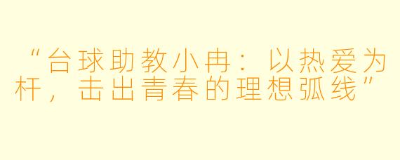 “台球助教小冉:以热爱为杆,击出青春的理想弧线”