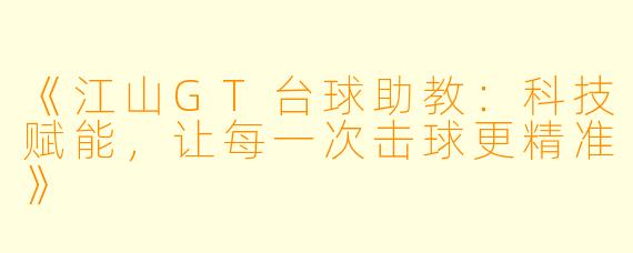 《江山GT台球助教:科技赋能,让每一次击球更精准》