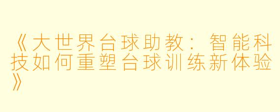 《大世界台球助教:智能科技如何重塑台球训练新体验》