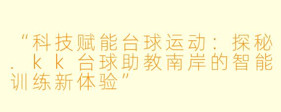 “科技赋能台球运动:探秘.kk台球助教南岸的智能训练新体验”