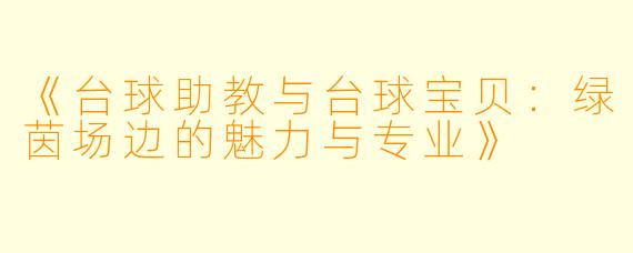 《台球助教与台球宝贝:绿茵场边的魅力与专业》