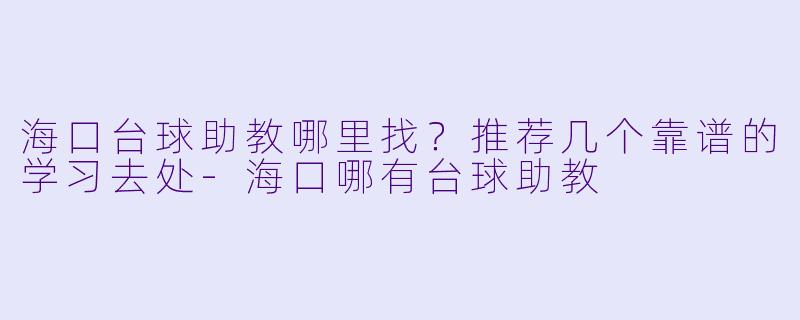 海口台球助教哪里找?推荐几个靠谱的学习去处-海口哪有台球助教