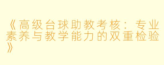 《高级台球助教考核:专业素养与教学能力的双重检验》