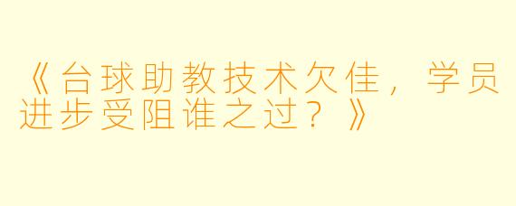 《台球助教技术欠佳,学员进步受阻谁之过?》