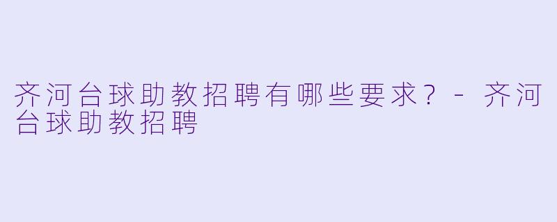 齐河台球助教招聘有哪些要求？-齐河台球助教招聘