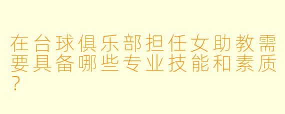 在台球俱乐部担任女助教需要具备哪些专业技能和素质？