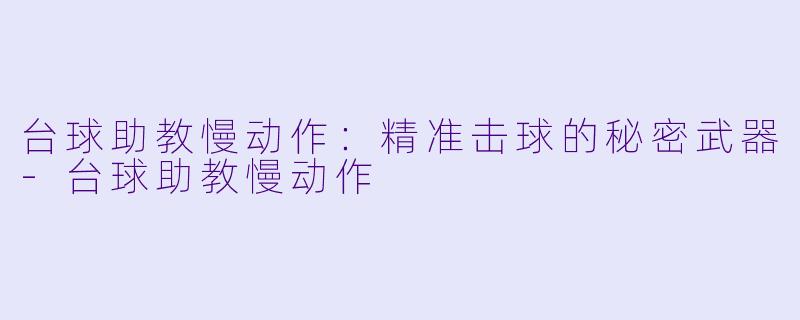 台球助教慢动作：精准击球的秘密武器-台球助教慢动作