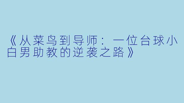 《从菜鸟到导师:一位台球小白男助教的逆袭之路》