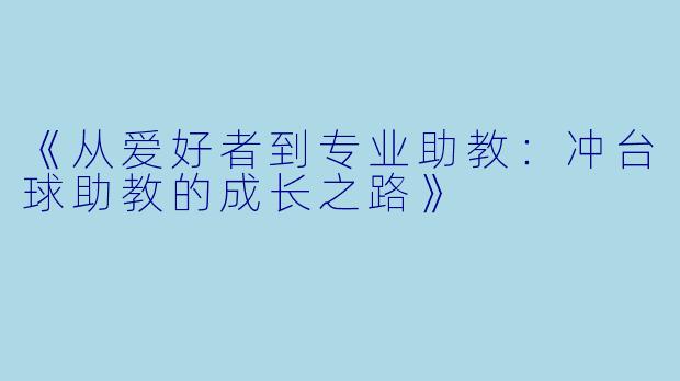 《从爱好者到专业助教:冲台球助教的成长之路》