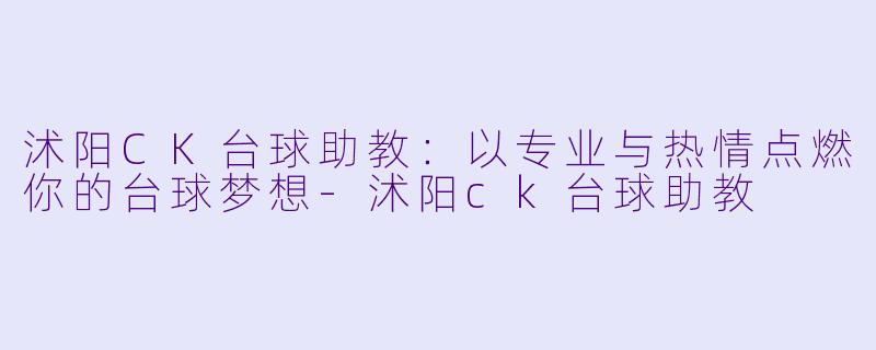 沭阳CK台球助教:以专业与热情点燃你的台球梦想-沭阳ck台球助教