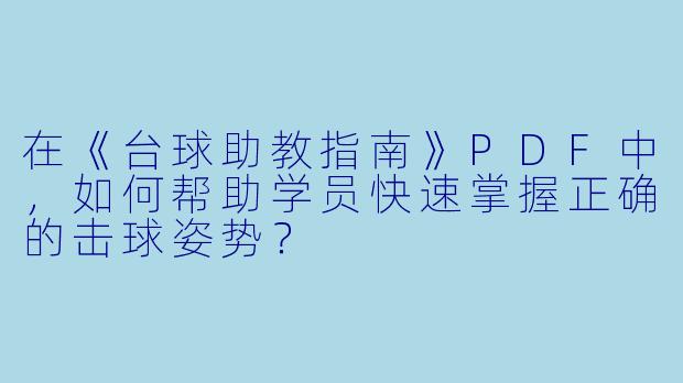 在《台球助教指南》PDF中,如何帮助学员快速掌握正确的击球姿势?