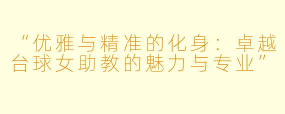 “优雅与精准的化身:卓越台球女助教的魅力与专业”