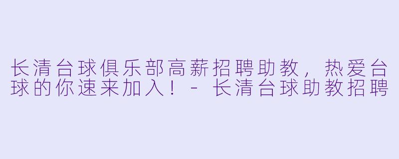 长清台球俱乐部高薪招聘助教,热爱台球的你速来加入!-长清台球助教招聘