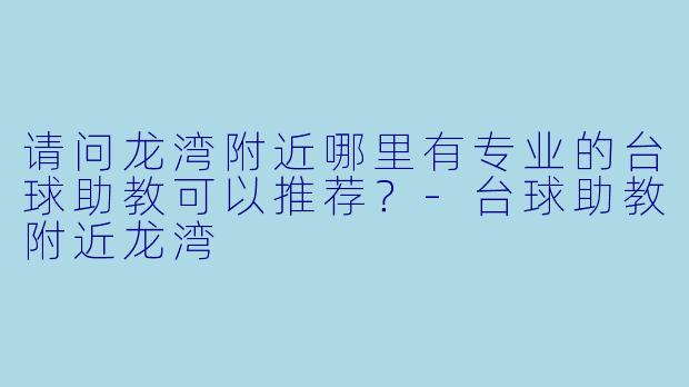 请问龙湾附近哪里有专业的台球助教可以推荐？-台球助教附近龙湾