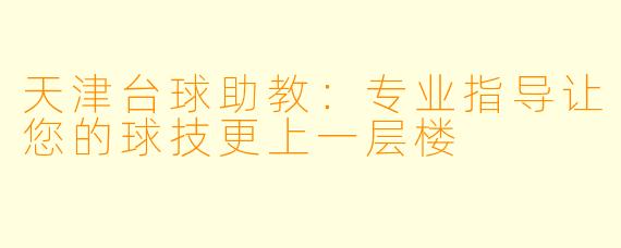 天津台球助教:专业指导让您的球技更上一层楼