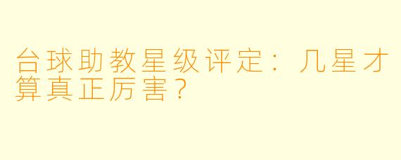 台球助教星级评定:几星才算真正厉害?