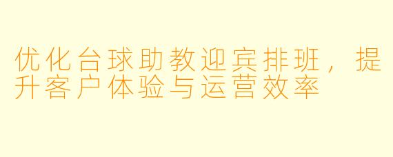 优化台球助教迎宾排班,提升客户体验与运营效率