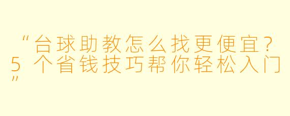 “台球助教怎么找更便宜?5个省钱技巧帮你轻松入门”