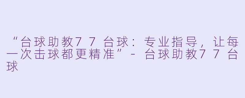 “台球助教77台球:专业指导,让每一次击球都更精准”-台球助教77台球