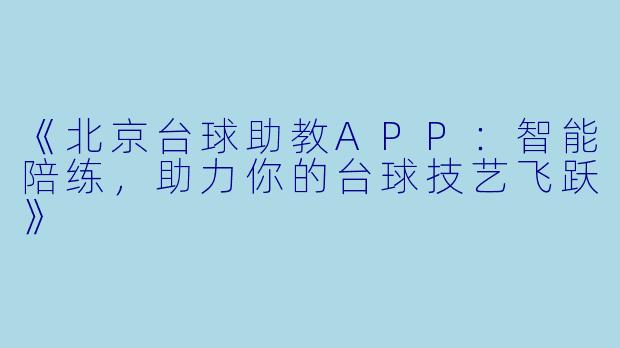 《北京台球助教APP:智能陪练,助力你的台球技艺飞跃》