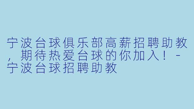 宁波台球俱乐部高薪招聘助教,期待热爱台球的你加入!-宁波台球招聘助教