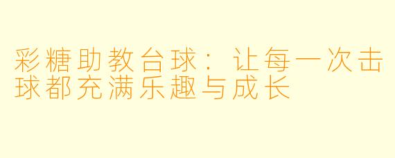 彩糖助教台球:让每一次击球都充满乐趣与成长