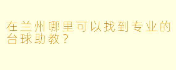 在兰州哪里可以找到专业的台球助教？