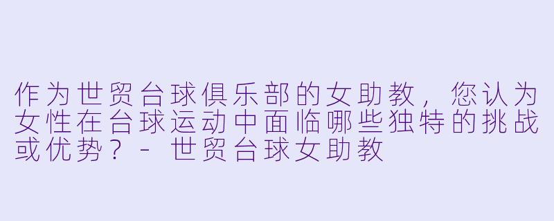 作为世贸台球俱乐部的女助教,您认为女性在台球运动中面临哪些独特的挑战或优势?-世贸台球女助教