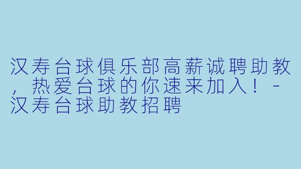 汉寿台球俱乐部高薪诚聘助教,热爱台球的你速来加入!-汉寿台球助教招聘
