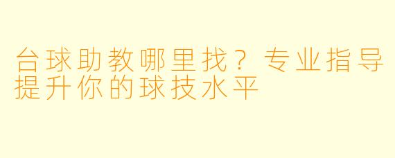 台球助教哪里找?专业指导提升你的球技水平